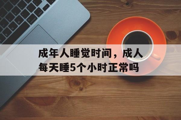 成年人睡觉时间，成人每天睡5个小时正常吗-第1张图片-