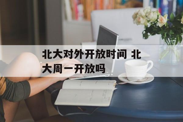 北大对外开放时间 北大周一开放吗-第1张图片-