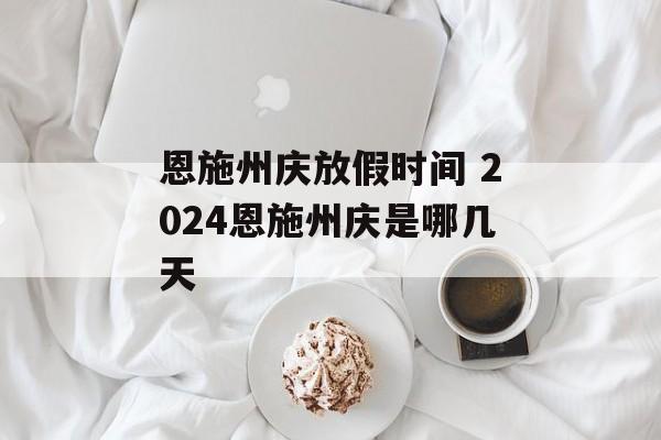 恩施州庆放假时间 2024恩施州庆是哪几天-第1张图片-