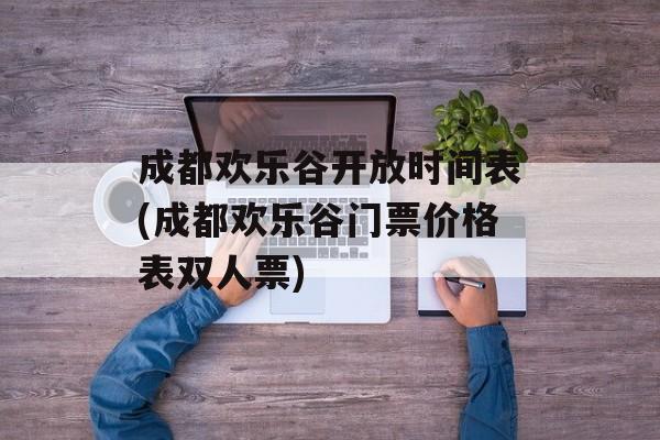 成都欢乐谷开放时间表(成都欢乐谷门票价格表双人票)-第1张图片-