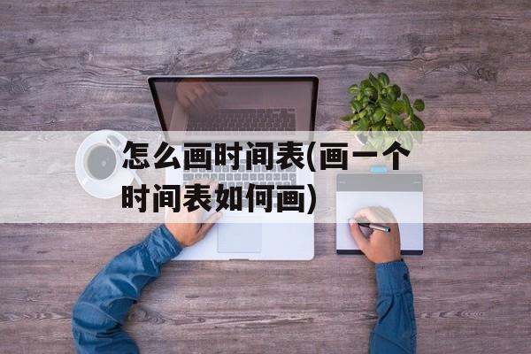 怎么画时间表(画一个时间表如何画)-第1张图片-