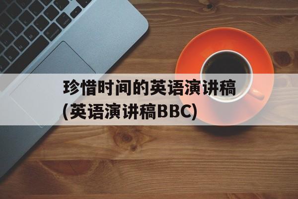 珍惜时间的英语演讲稿(英语演讲稿BBC)-第1张图片-