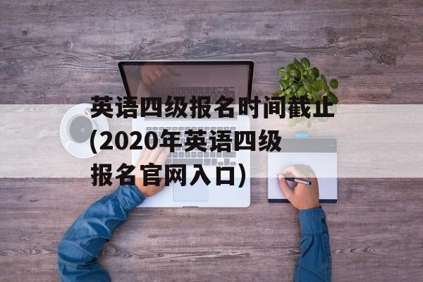 英语四级报名时间截止(2020年英语四级报名官网入口)-第1张图片-