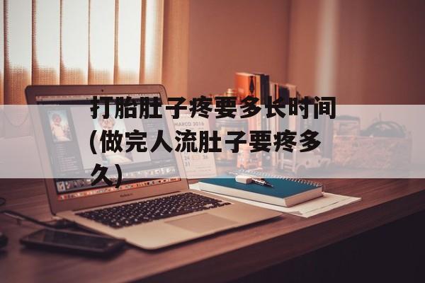 打胎肚子疼要多长时间(做完人流肚子要疼多久)-第1张图片-