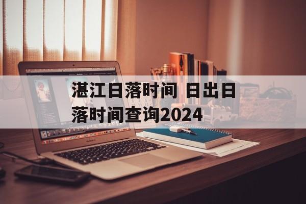 湛江日落时间 日出日落时间查询2024-第1张图片-
