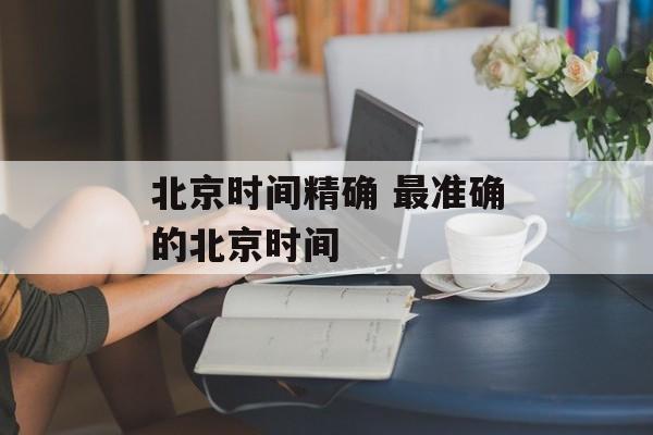 北京时间精确 最准确的北京时间-第1张图片-