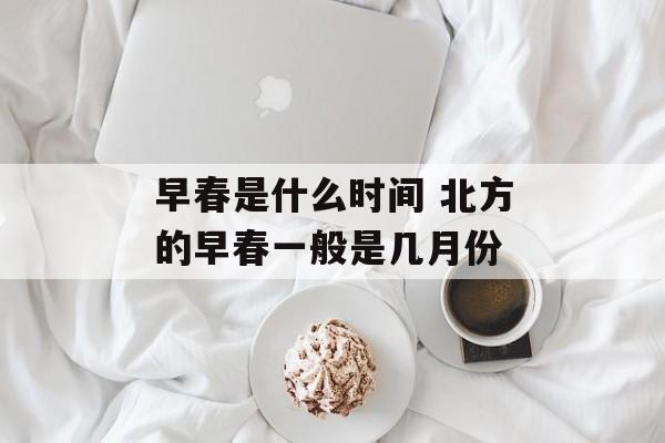 早春是什么时间 北方的早春一般是几月份-第1张图片-