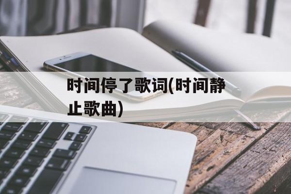 时间停了歌词(时间静止歌曲)-第1张图片-