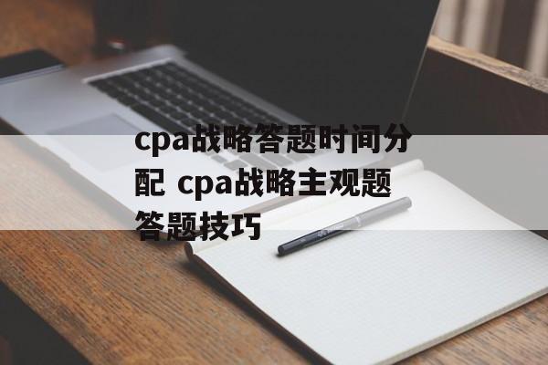 cpa战略答题时间分配 cpa战略主观题答题技巧-第1张图片-