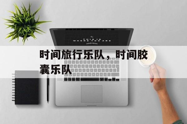 时间旅行乐队，时间胶囊乐队-第1张图片-