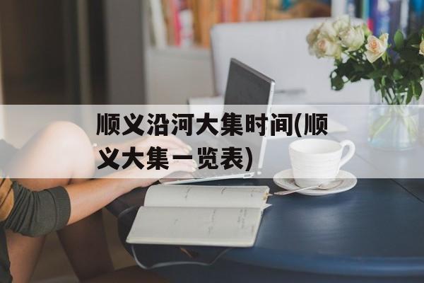 顺义沿河大集时间(顺义大集一览表)-第1张图片-