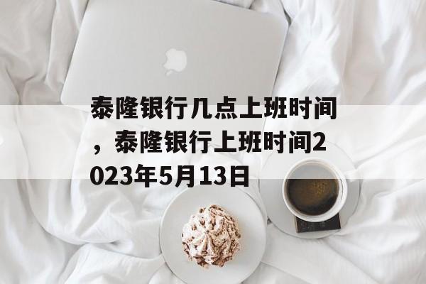 泰隆银行几点上班时间，泰隆银行上班时间2023年5月13日-第1张图片-