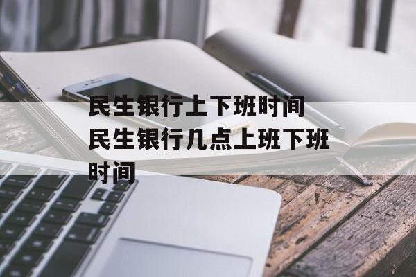民生银行上下班时间 民生银行几点上班下班时间-第1张图片-