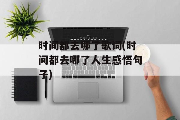 时间都去哪了歌词(时间都去哪了人生感悟句子)-第1张图片-