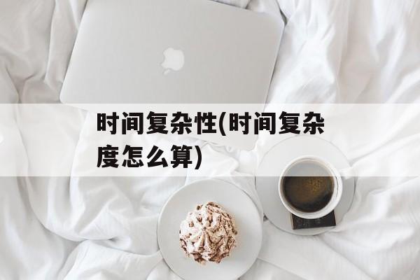 时间复杂性(时间复杂度怎么算)-第1张图片-