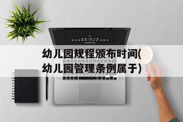 幼儿园规程颁布时间(幼儿园管理条例属于)-第1张图片-