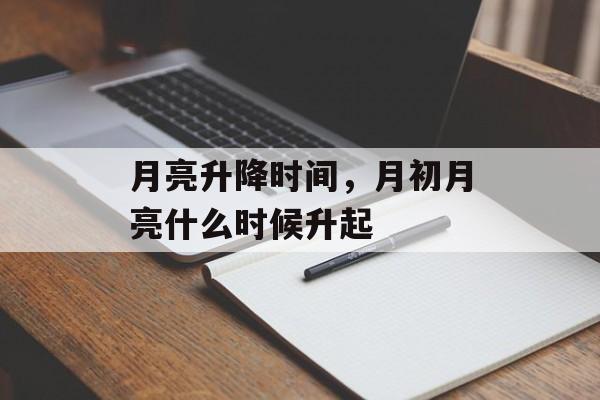 月亮升降时间，月初月亮什么时候升起-第1张图片-