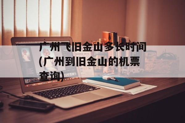 广州飞旧金山多长时间(广州到旧金山的机票查询)-第1张图片-
