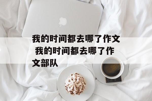 我的时间都去哪了作文 我的时间都去哪了作文部队-第1张图片-
