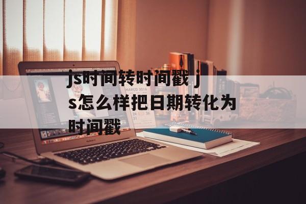 js时间转时间戳 js怎么样把日期转化为时间戳-第1张图片-