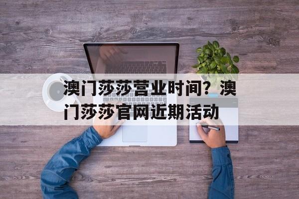 澳门莎莎营业时间？澳门莎莎官网近期活动-第1张图片-
