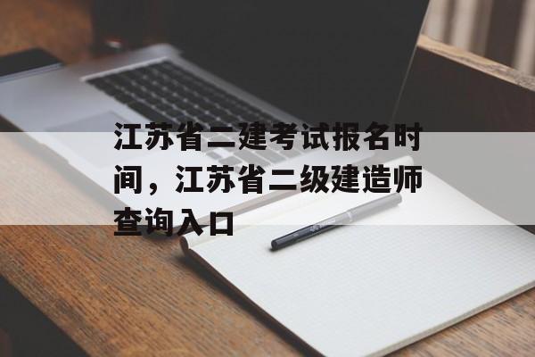 江苏省二建考试报名时间，江苏省二级建造师查询入口-第1张图片-