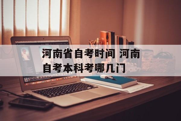 河南省自考时间 河南自考本科考哪几门-第1张图片-