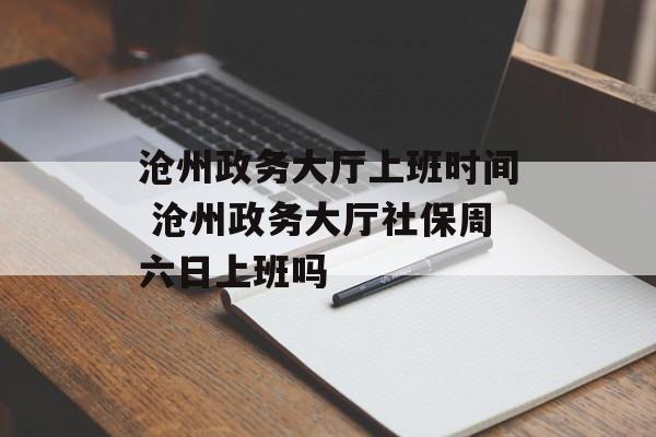 沧州政务大厅上班时间 沧州政务大厅社保周六日上班吗-第1张图片-