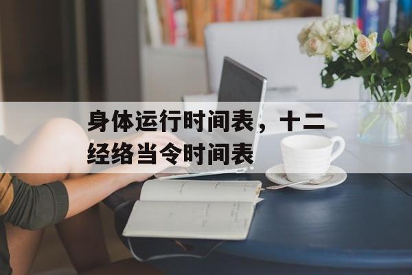身体运行时间表，十二经络当令时间表-第1张图片-