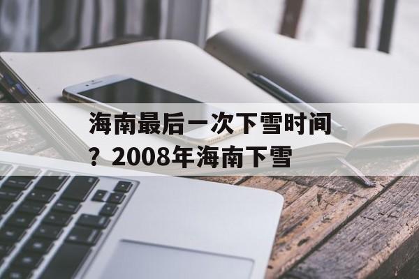 海南最后一次下雪时间？2008年海南下雪-第1张图片-