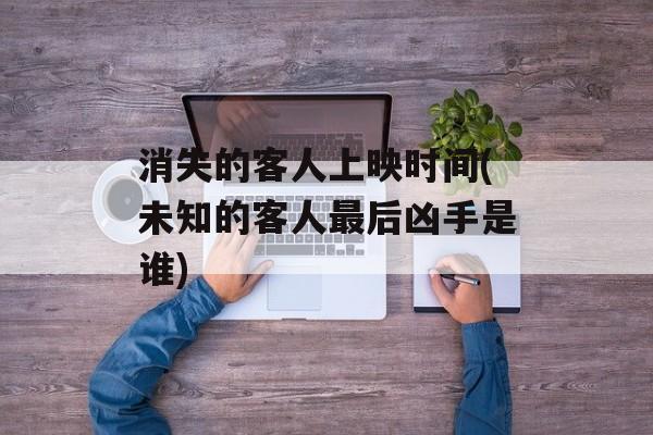 消失的客人上映时间(未知的客人最后凶手是谁)-第1张图片-