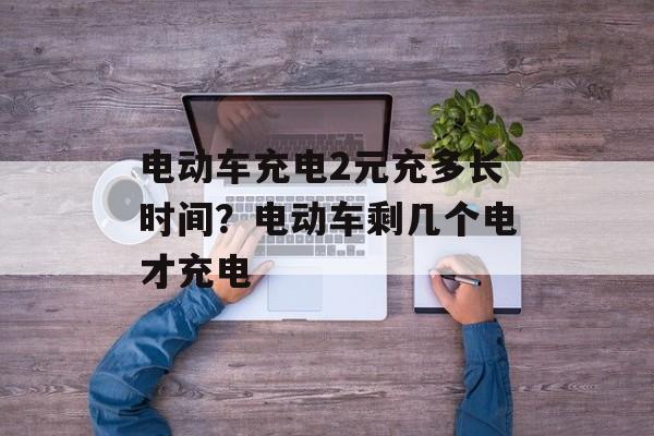 电动车充电2元充多长时间？电动车剩几个电才充电-第1张图片-