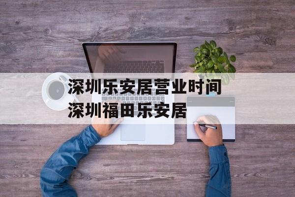 深圳乐安居营业时间 深圳福田乐安居-第1张图片-