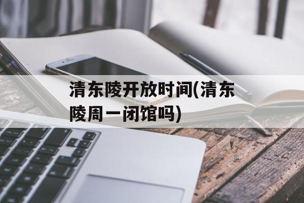 清东陵开放时间(清东陵周一闭馆吗)-第1张图片-