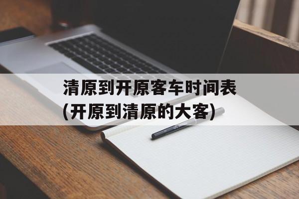 清原到开原客车时间表(开原到清原的大客)-第1张图片-
