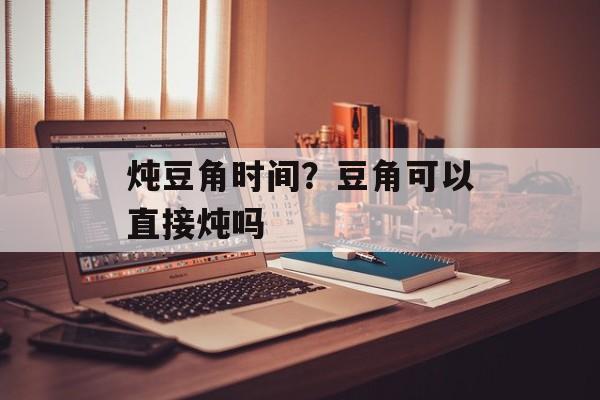 炖豆角时间？豆角可以直接炖吗-第1张图片-
