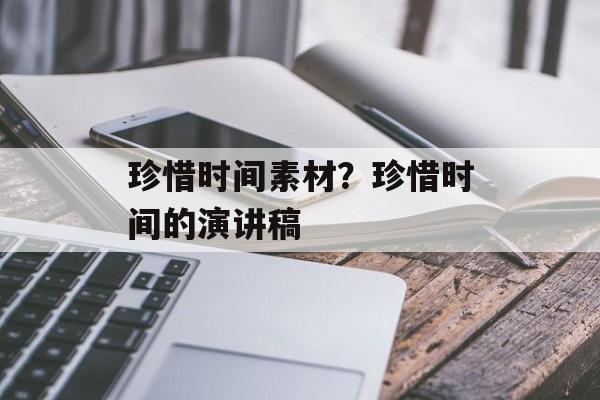 珍惜时间素材？珍惜时间的演讲稿-第1张图片-