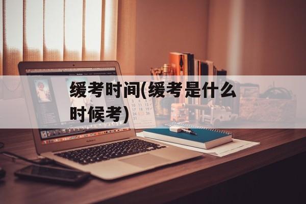 缓考时间(缓考是什么时候考)-第1张图片-