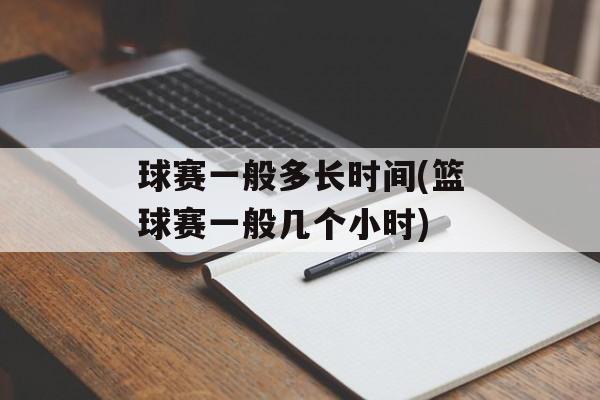 球赛一般多长时间(篮球赛一般几个小时)-第1张图片-