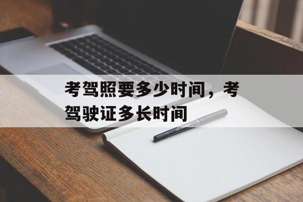 考驾照要多少时间，考驾驶证多长时间-第1张图片-