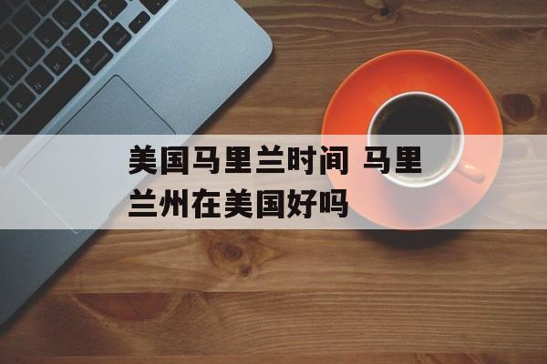 美国马里兰时间 马里兰州在美国好吗-第1张图片-