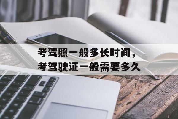 考驾照一般多长时间，考驾驶证一般需要多久-第1张图片-