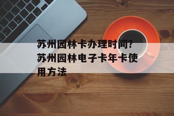 苏州园林卡办理时间？苏州园林电子卡年卡使用方法-第1张图片-