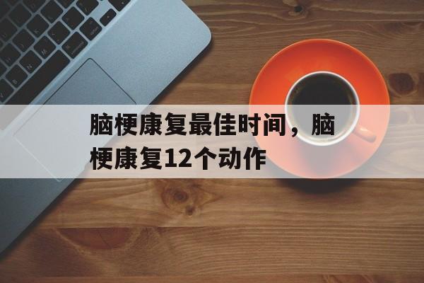 脑梗康复最佳时间，脑梗康复12个动作-第1张图片-