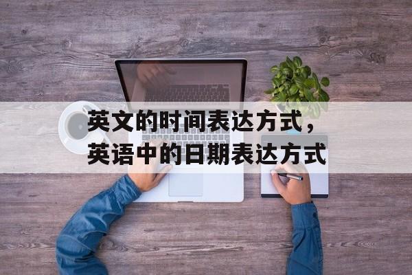 英文的时间表达方式，英语中的日期表达方式-第1张图片-