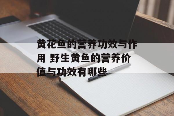 黄花鱼的营养功效与作用 野生黄鱼的营养价值与功效有哪些-第1张图片-