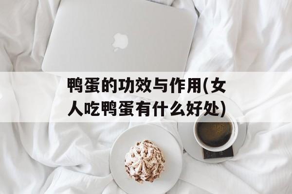 鸭蛋的功效与作用(女人吃鸭蛋有什么好处)-第1张图片-