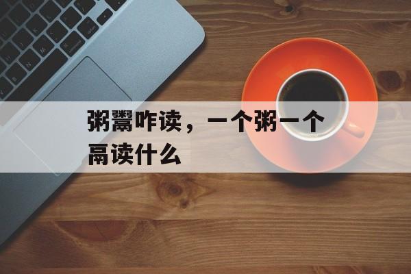 粥鬻咋读，一个粥一个鬲读什么-第1张图片-