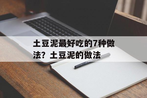 土豆泥最好吃的7种做法？土豆泥的做法-第1张图片-