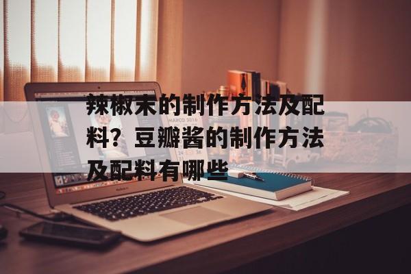 辣椒末的制作方法及配料？豆瓣酱的制作方法及配料有哪些-第1张图片-